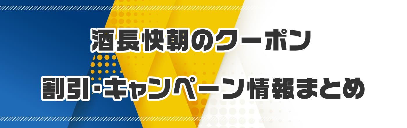 酒長快朝のクーポン・割引・キャンペーン情報まとめ
